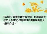 转让房子需要办理什么手续（房屋转让手续怎么办理?办理房屋过户需要准备什么材料?介绍）