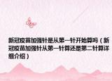 新冠疫苗加强针是从第一针开始算吗（新冠疫苗加强针从第一针算还是第二针算详细介绍）