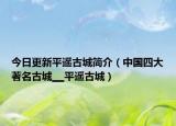 今日更新平遥古城简介（中国四大著名古城▁▁平遥古城）