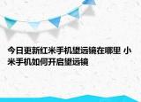 今日更新红米手机望远镜在哪里 小米手机如何开启望远镜