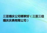 三亚婚庆公司哪家好（三亚三佳婚庆庆典有限公司）