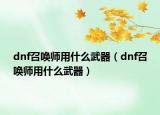 dnf召唤师用什么武器（dnf召唤师用什么武器）