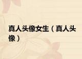 真人头像女生（真人头像）