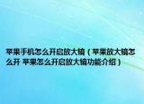 苹果手机怎么开启放大镜（苹果放大镜怎么开 苹果怎么开启放大镜功能介绍）