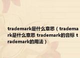 trademark是什么意思（trademark是什么意思 trademark的音标 trademark的用法）