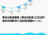 乘法分配律道理（乘法分配律 公式五种!请多多指教!好人有好报!谢谢o∩ ∩o）