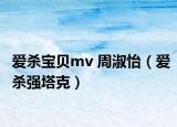 爱杀宝贝mv 周淑怡（爱杀强塔克）