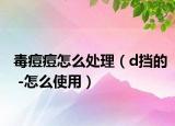 毒痘痘怎么处理（d挡的 -怎么使用）