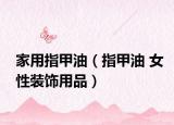 家用指甲油（指甲油 女性装饰用品）