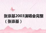 张崇基2003演唱会完整（张崇基）
