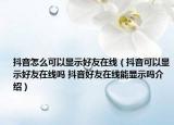 抖音怎么可以显示好友在线（抖音可以显示好友在线吗 抖音好友在线能显示吗介绍）