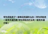 华为手机充了一夜电没充满怎么办（华为手机充一夜充不满为啥 华为手机为什么充一夜充不满介绍）