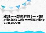 如何让excel按照顺序排列（excel按顺序排列应该怎么操作 excel按顺序排列怎么完成操作介绍）