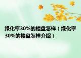 绿化率30%的楼盘怎样（绿化率30%的楼盘怎样介绍）