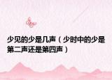 少见的少是几声（少时中的少是第二声还是第四声）