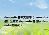 dementia的中文意思（dementia是什么意思 dementia的音标 dementia的用法）