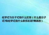 化学式与分子式有什么区别（什么是分子式?和化学式有什么联系区别?具体的）