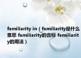 familiarity in（familiarity是什么意思 familiarity的音标 familiarity的用法）