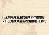 什么叫缓冲溶液其组成和作用如何（什么是缓冲溶液?常用的有什么?）