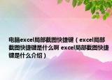 电脑excel局部截图快捷键（excel局部截图快捷键是什么啊 excel局部截图快捷键是什么介绍）