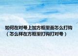 如何在对号上加方框里面怎么打钩（怎么样在方框里打钩打对号）