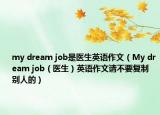 my dream job是医生英语作文（My dream job（医生）英语作文请不要复制别人的）