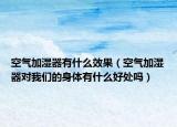 空气加湿器有什么效果（空气加湿器对我们的身体有什么好处吗）
