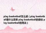 play basketball怎么读（play basketball是什么意思 play basketball的音标 play basketball的用法）