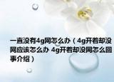 一直没有4g网怎么办（4g开着却没网应该怎么办 4g开着却没网怎么回事介绍）