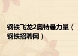 钢铁飞龙2奥特曼力量（钢铁招聘网）