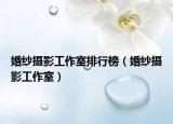 婚纱摄影工作室排行榜（婚纱摄影工作室）