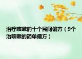 治疗咳嗽的十个民间偏方（9个治咳嗽的简单偏方）