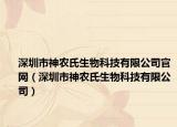 深圳市神农氏生物科技有限公司官网（深圳市神农氏生物科技有限公司）