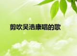 剪吹吴浩康唱的歌