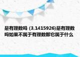 是有理数吗 (3.1415926)是有理数吗如果不属于有理数那它属于什么