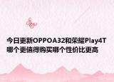 今日更新OPPOA32和荣耀Play4T哪个更值得购买哪个性价比更高