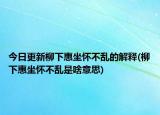 今日更新柳下惠坐怀不乱的解释(柳下惠坐怀不乱是啥意思)