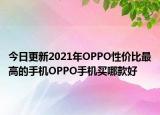 今日更新2021年OPPO性价比最高的手机OPPO手机买哪款好