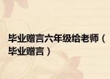 毕业赠言六年级给老师（毕业赠言）