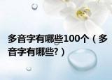 多音字有哪些100个（多音字有哪些?）