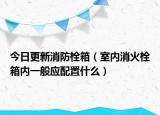 今日更新消防栓箱（室内消火栓箱内一般应配置什么）