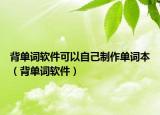 背单词软件可以自己制作单词本（背单词软件）