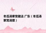 冬瓜汤家常做法 广东（冬瓜汤 家常汤菜）