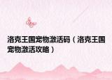 洛克王国宠物激活码（洛克王国宠物激活攻略）