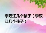 李双江几个孩子（李双江几个孩子）
