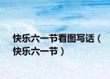 快乐六一节看图写话（快乐六一节）