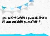 guess发什么音标（guess是什么意思 guess的音标 guess的用法）