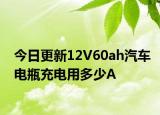 今日更新12V60ah汽车电瓶充电用多少A