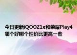 今日更新iQOOZ1x和荣耀Play4哪个好哪个性价比更高一些