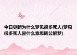 今日更新为什么梦见很多死人(梦见很多死人是什么意思周公解梦)